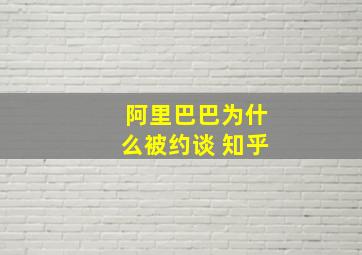 阿里巴巴为什么被约谈 知乎